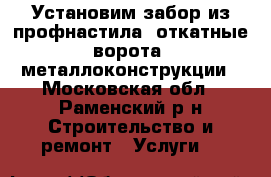 Установим забор из профнастила, откатные ворота, металлоконструкции - Московская обл., Раменский р-н Строительство и ремонт » Услуги   